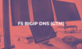F5 BIGIP DNS (GLOBAL TRAFFIC MANAGER) course